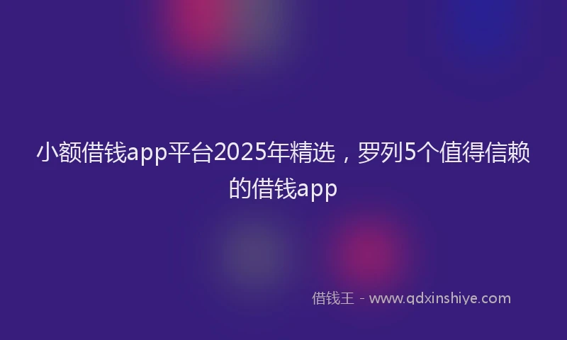 小额借钱app平台2025年精选，罗列5个值得信赖的借钱app