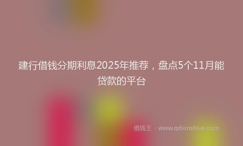 建行借钱分期利息2025年推荐，盘点5个11月能贷款的平台