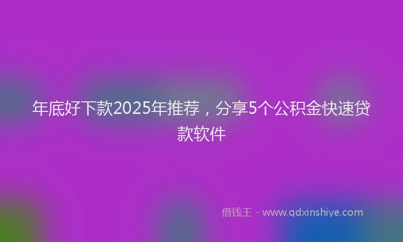 年底好下款2025年推荐，分享5个公积金快速贷款软件