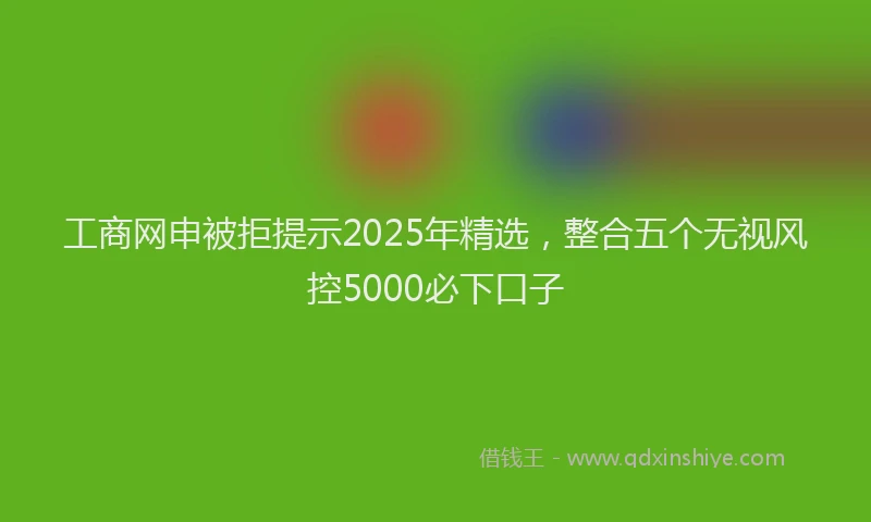 工商网申被拒提示2025年精选，整合五个无视风控5000必下口子