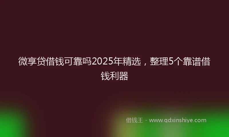 微享贷借钱可靠吗2025年精选，整理5个靠谱借钱利器