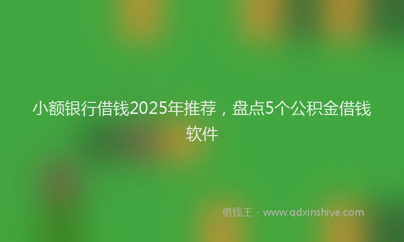 小额银行借钱2025年推荐，盘点5个公积金借钱软件