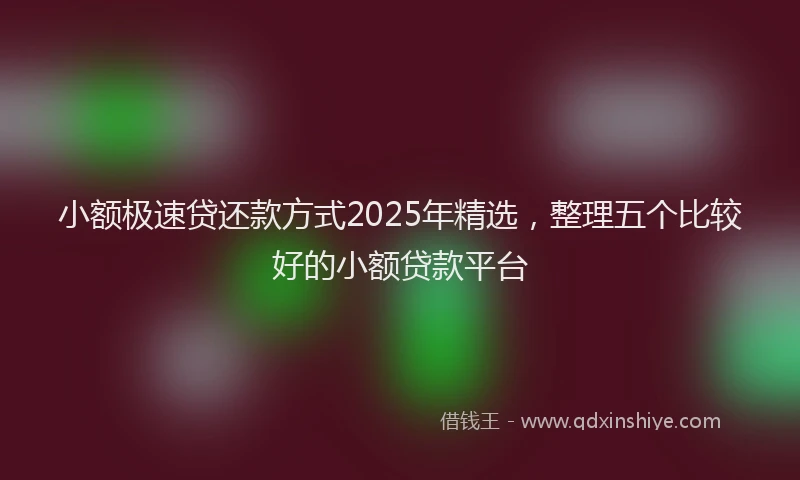 小额极速贷还款方式2025年精选，整理五个比较好的小额贷款平台