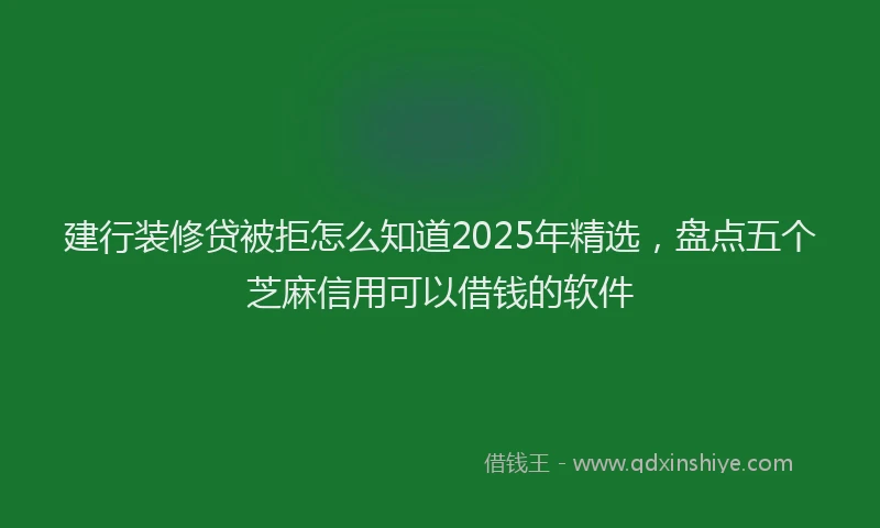 建行装修贷被拒怎么知道2025年精选，盘点五个芝麻信用可以借钱的软件