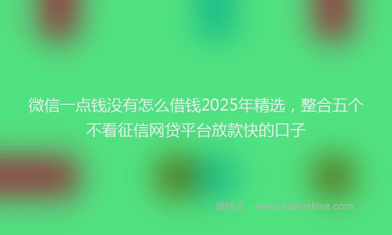 微信一点钱没有怎么借钱2025年精选，整合五个不看征信网贷平台放款快的口子