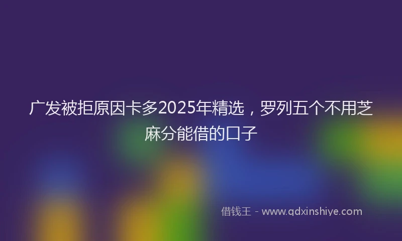 广发被拒原因卡多2025年精选，罗列五个不用芝麻分能借的口子