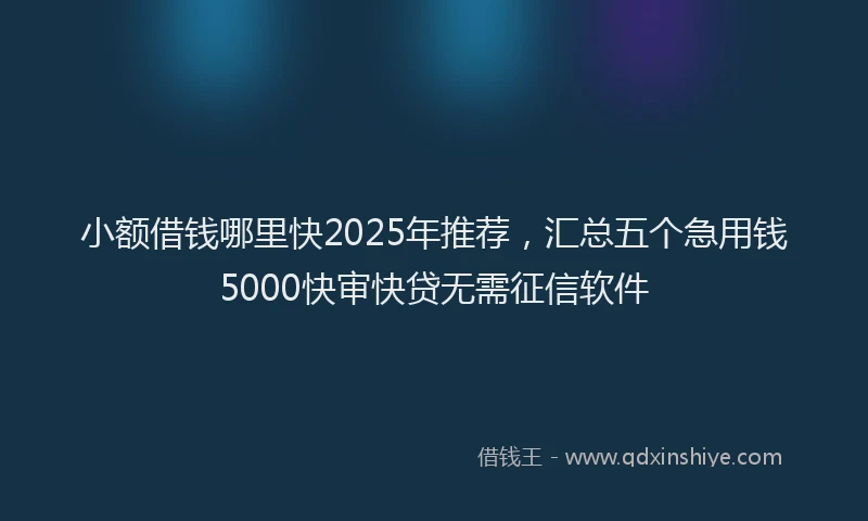 小额借钱哪里快2025年推荐，汇总五个急用钱5000快审快贷无需征信软件