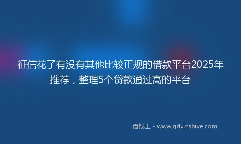 征信花了有没有其他比较正规的借款平台2025年推荐，整理5个贷款通过高的平台