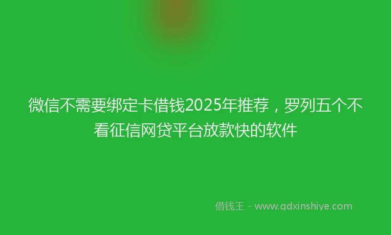 微信不需要绑定卡借钱2025年推荐，罗列五个不看征信网贷平台放款快的软件