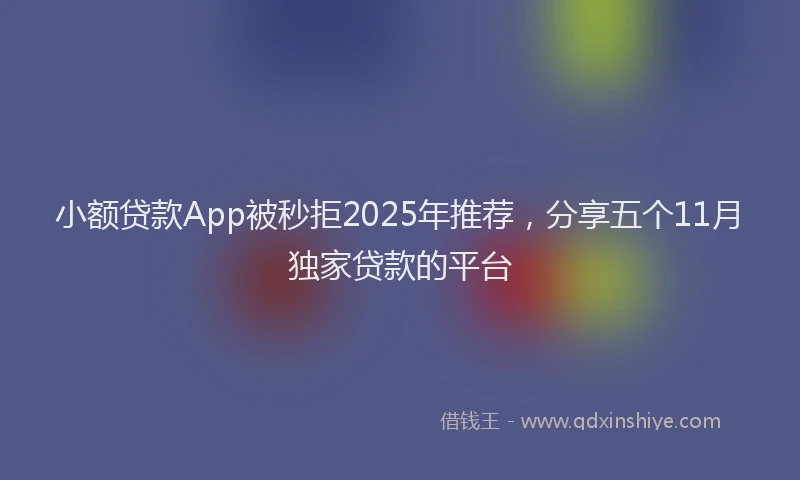小额贷款App被秒拒2025年推荐，分享五个11月独家贷款的平台