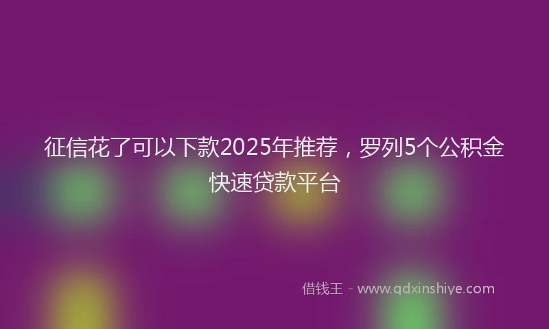 征信花了可以下款2025年推荐，罗列5个公积金快速贷款平台