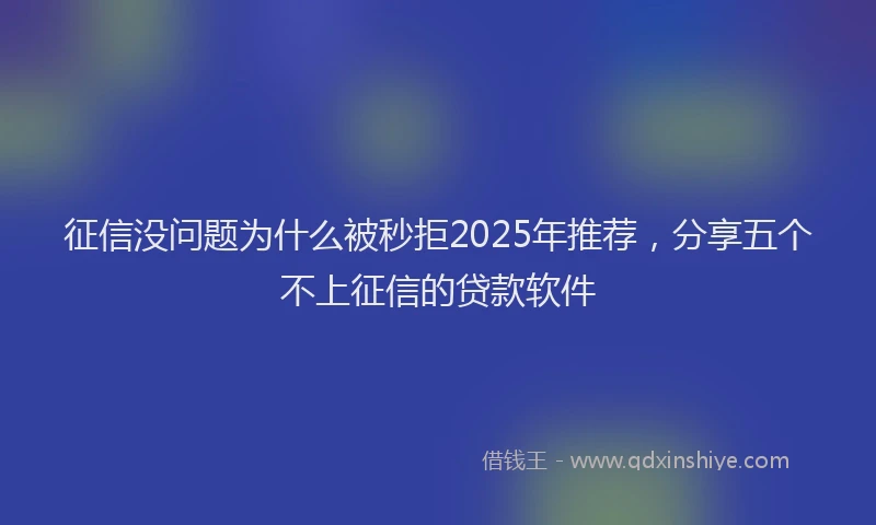 征信没问题为什么被秒拒2025年推荐，分享五个不上征信的贷款软件