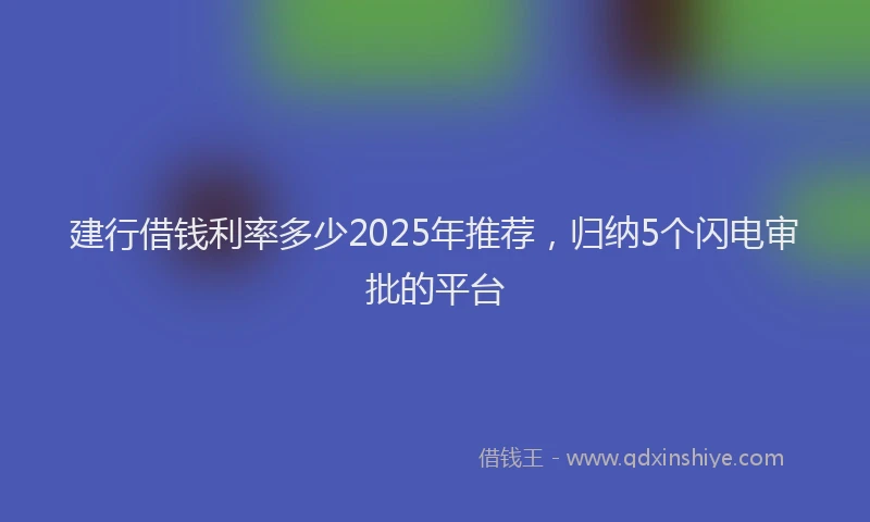 建行借钱利率多少2025年推荐，归纳5个闪电审批的平台