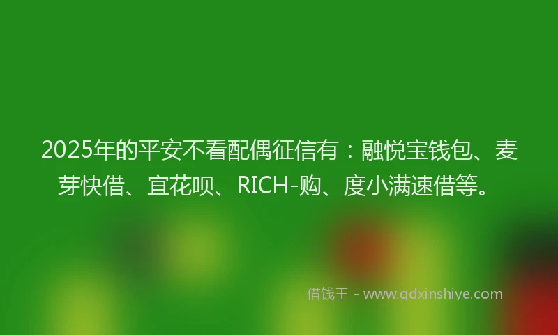 2025年的平安不看配偶征信有：融悦宝钱包、麦芽快借、宜花呗、RICH-购、度小满速借等。