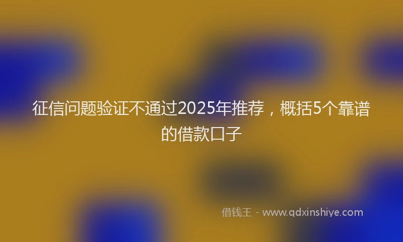 征信问题验证不通过2025年推荐，概括5个靠谱的借款口子
