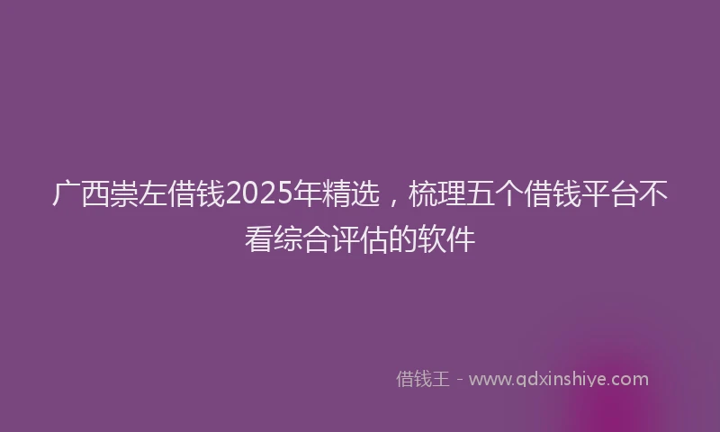 广西崇左借钱2025年精选，梳理五个借钱平台不看综合评估的软件