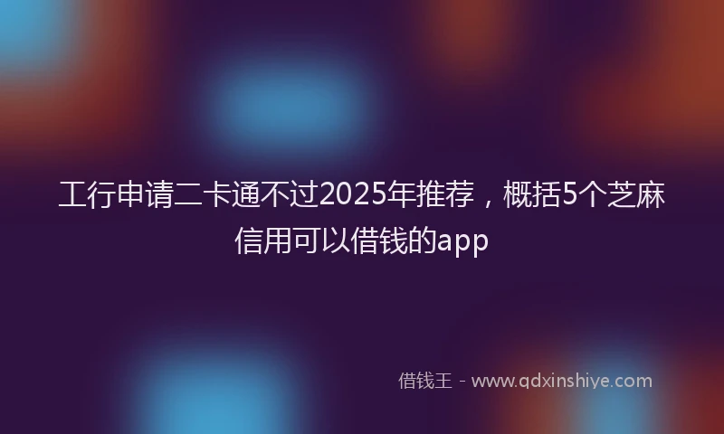 工行申请二卡通不过2025年推荐，概括5个芝麻信用可以借钱的app