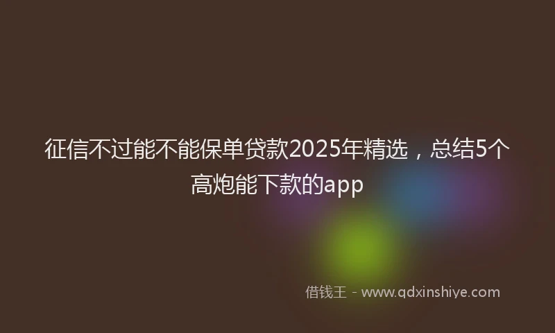 征信不过能不能保单贷款2025年精选，总结5个高炮能下款的app