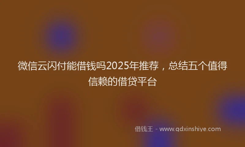 微信云闪付能借钱吗2025年推荐，总结五个值得信赖的借贷平台