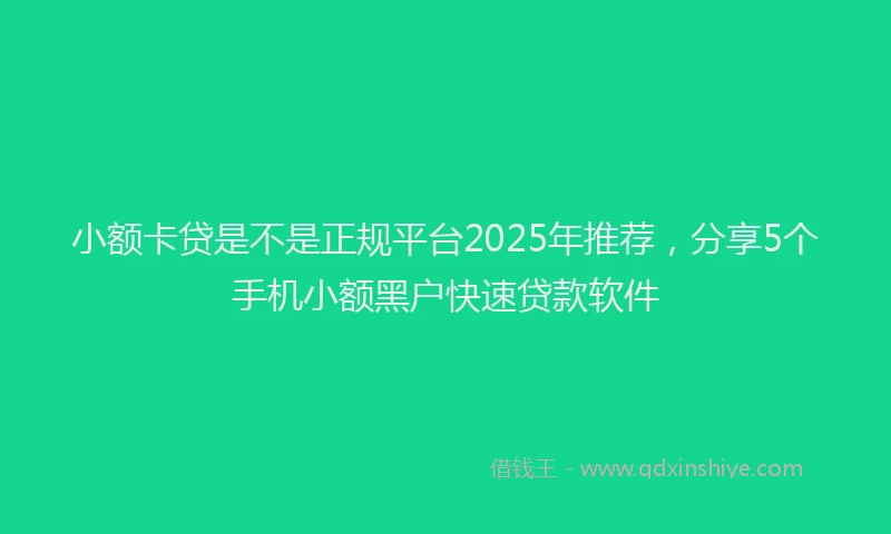 小额卡贷是不是正规平台2025年推荐，分享5个手机小额黑户快速贷款软件