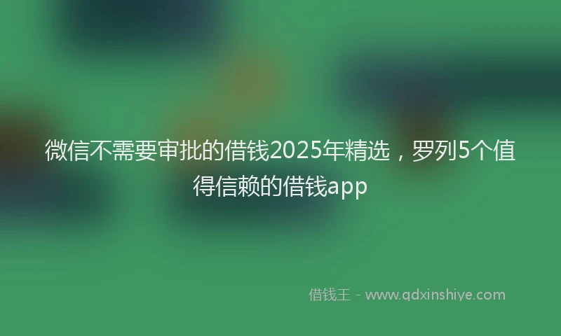 微信不需要审批的借钱2025年精选，罗列5个值得信赖的借钱app