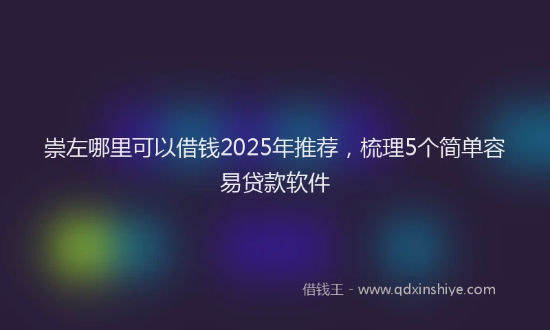 崇左哪里可以借钱2025年推荐，梳理5个简单容易贷款软件