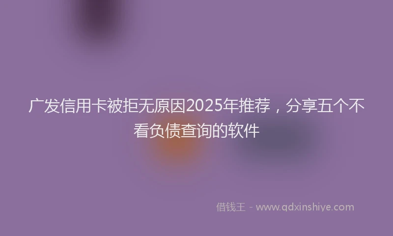 广发信用卡被拒无原因2025年推荐，分享五个不看负债查询的软件