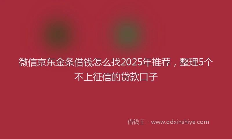 微信京东金条借钱怎么找2025年推荐，整理5个不上征信的贷款口子