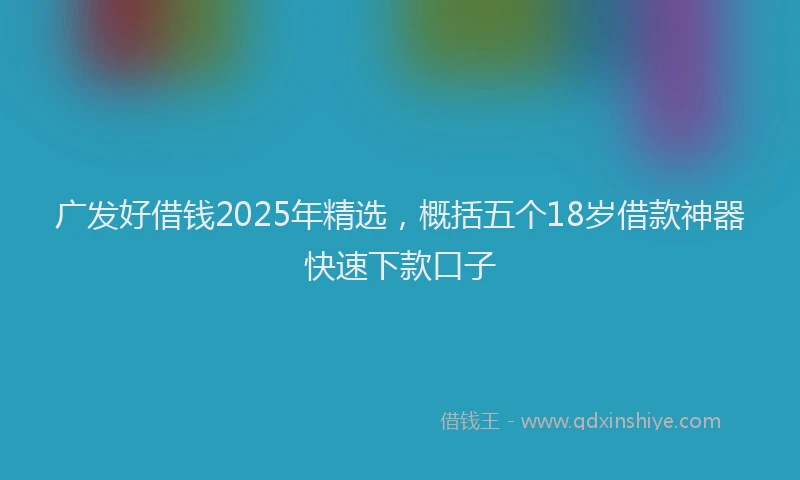 广发好借钱2025年精选，概括五个18岁借款神器快速下款口子