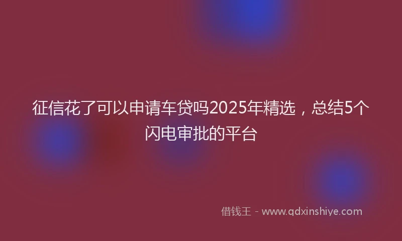 征信花了可以申请车贷吗2025年精选，总结5个闪电审批的平台