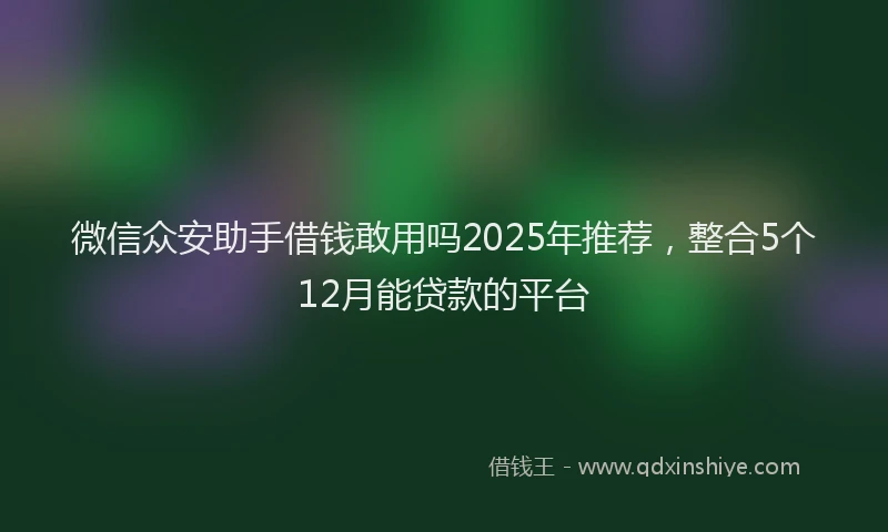 微信众安助手借钱敢用吗2025年推荐，整合5个12月能贷款的平台