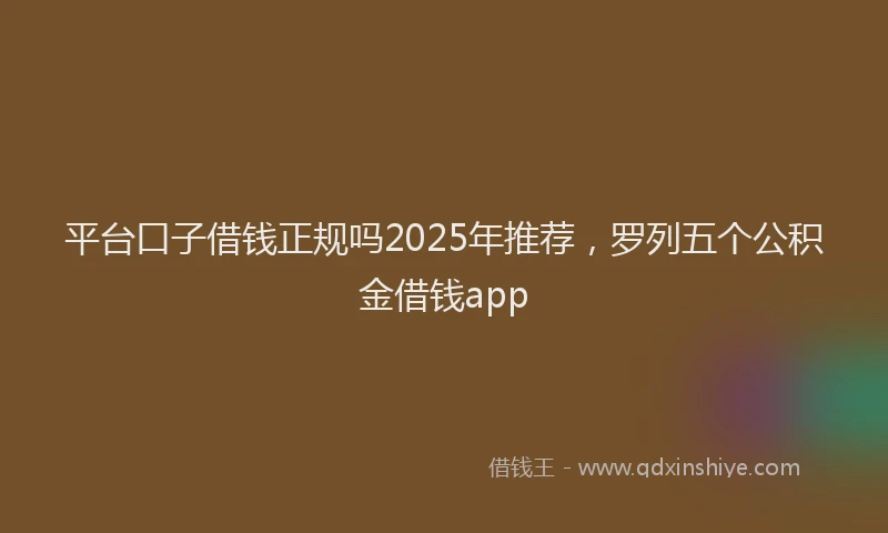 平台口子借钱正规吗2025年推荐，罗列五个公积金借钱app