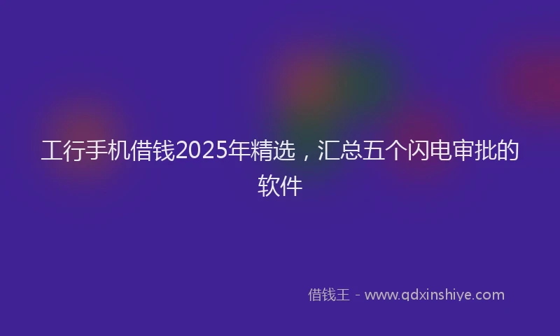 工行手机借钱2025年精选，汇总五个闪电审批的软件