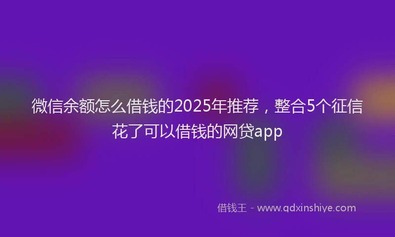 微信余额怎么借钱的2025年推荐，整合5个征信花了可以借钱的网贷app