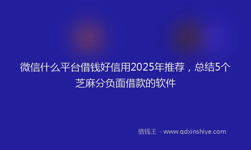 微信什么平台借钱好信用2025年推荐，总结5个芝麻分负面借款的软件