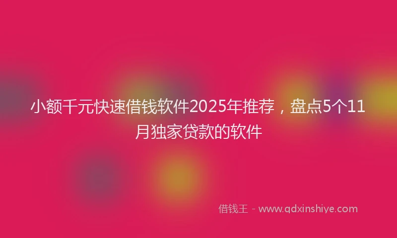 小额千元快速借钱软件2025年推荐，盘点5个11月独家贷款的软件