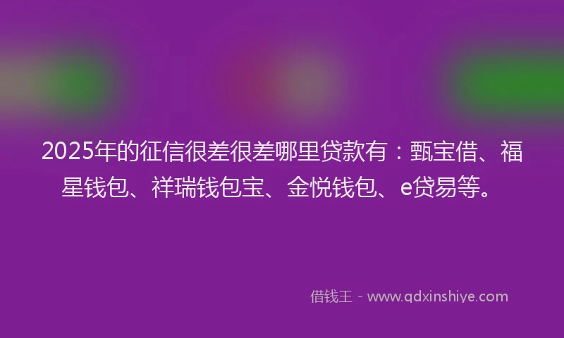 2025年的征信很差很差哪里贷款有：甄宝借、福星钱包、祥瑞钱包宝、金悦钱包、e贷易等。