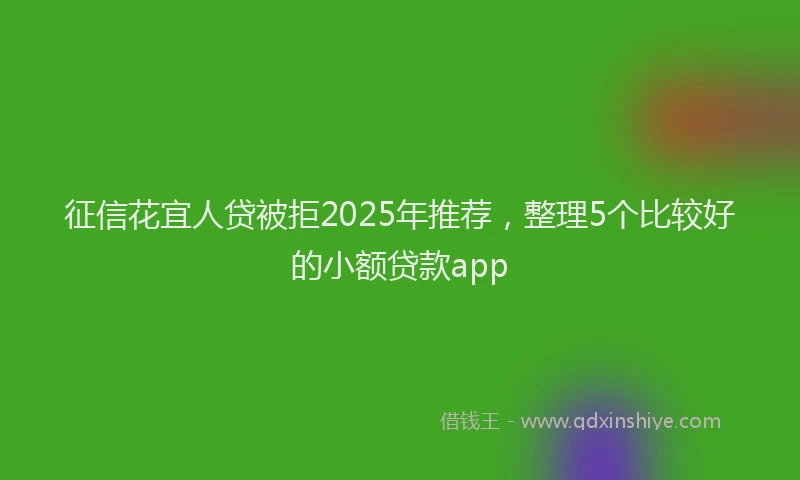 征信花宜人贷被拒2025年推荐，整理5个比较好的小额贷款app