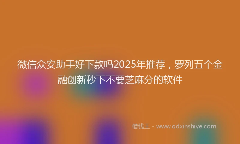 微信众安助手好下款吗2025年推荐，罗列五个金融创新秒下不要芝麻分的软件