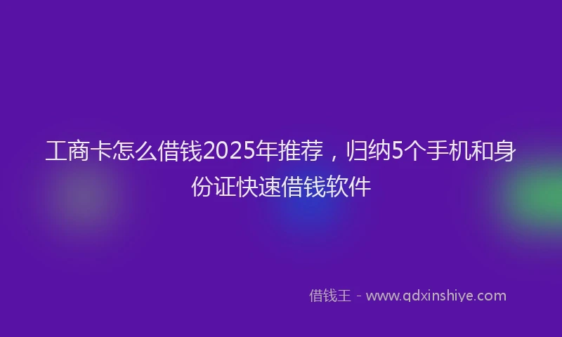 工商卡怎么借钱2025年推荐，归纳5个手机和身份证快速借钱软件