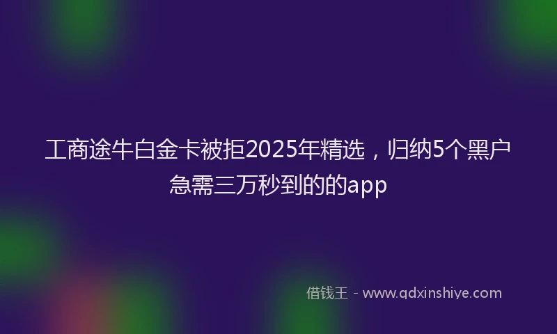 工商途牛白金卡被拒2025年精选，归纳5个黑户急需三万秒到的的app