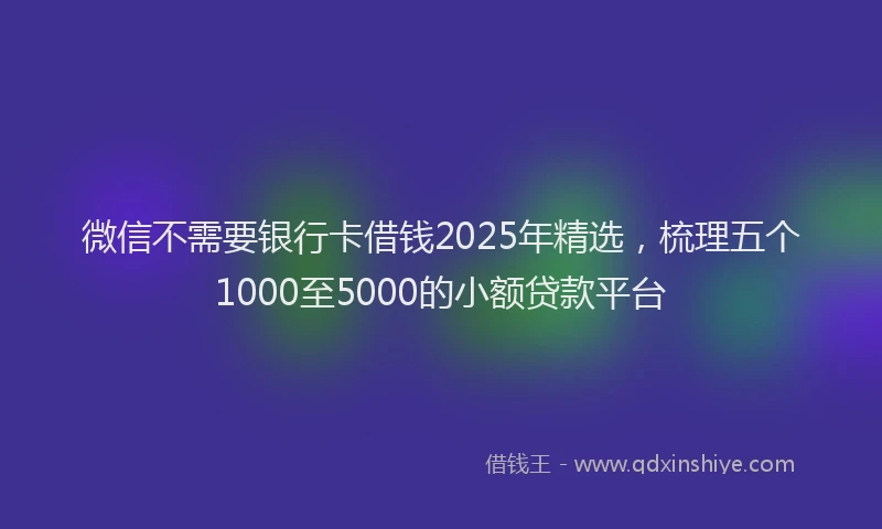 微信不需要银行卡借钱2025年精选，梳理五个1000至5000的小额贷款平台