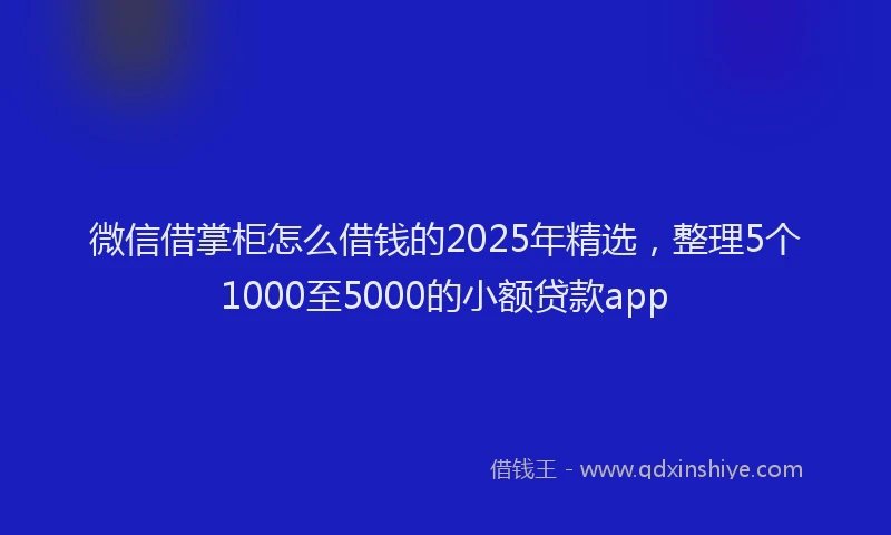 微信借掌柜怎么借钱的2025年精选，整理5个1000至5000的小额贷款app