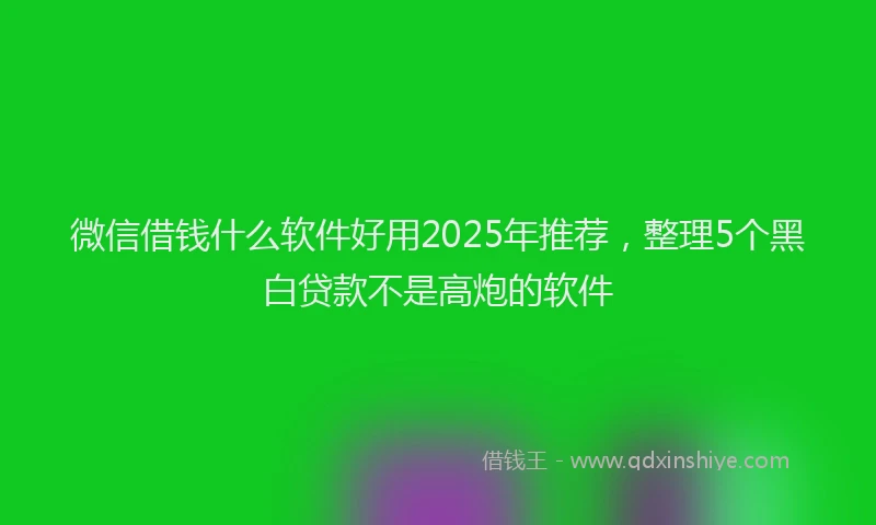 微信借钱什么软件好用2025年推荐，整理5个黑白贷款不是高炮的软件