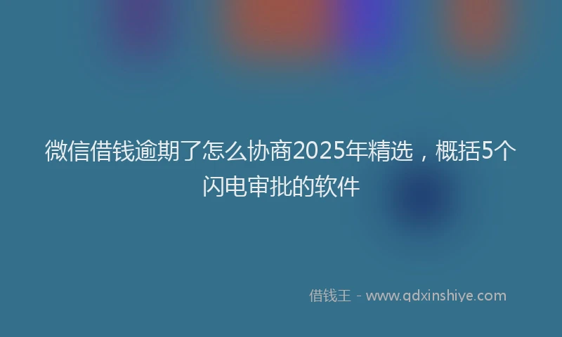 微信借钱逾期了怎么协商2025年精选，概括5个闪电审批的软件