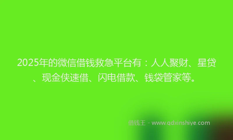 2025年的微信借钱救急平台有：人人聚财、星贷、现金侠速借、闪电借款、钱袋管家等。