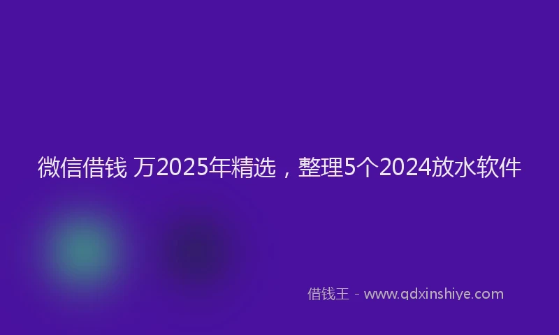 微信借钱 万2025年精选，整理5个2024放水软件