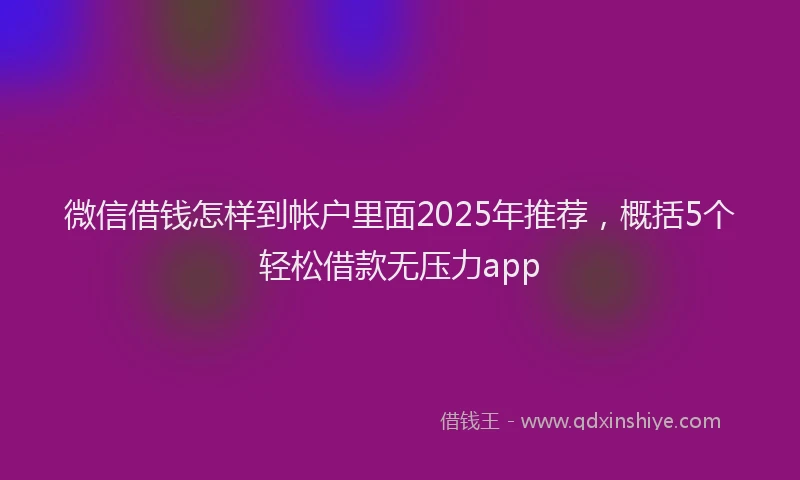 微信借钱怎样到帐户里面2025年推荐，概括5个轻松借款无压力app