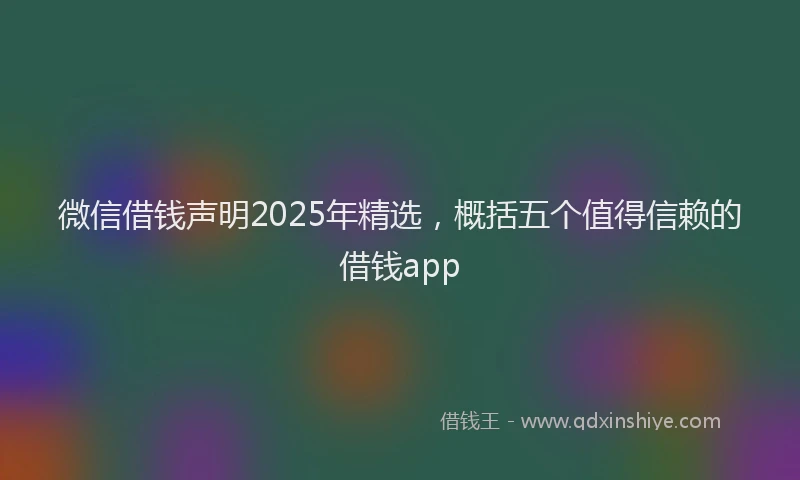 微信借钱声明2025年精选，概括五个值得信赖的借钱app