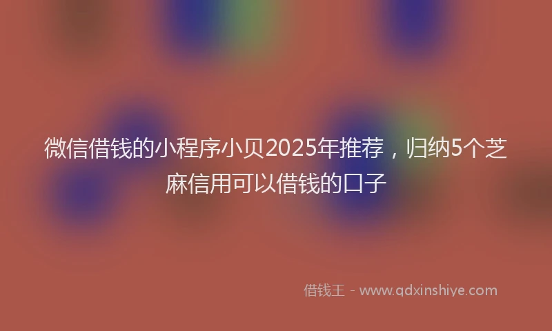 微信借钱的小程序小贝2025年推荐，归纳5个芝麻信用可以借钱的口子